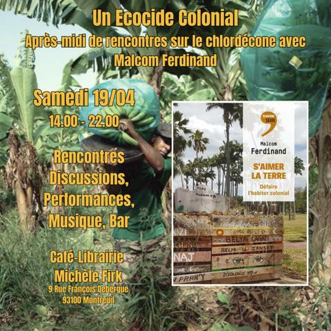 Visuel pour l'évènement "un écocide colonial, après-midi de rencontres sur le chlordécone avec Malcom Ferdinand" : couverture du livre S'aimer la terre de Malcom Ferdinand et photo d'un homme portant un régime de bananes. Texte : samedi 22/04 14h-22h 
Rencontres, discussions, performances, musique, bar
Café-librairie Michèle Firk, 9 rue François Debergue a Montreuil