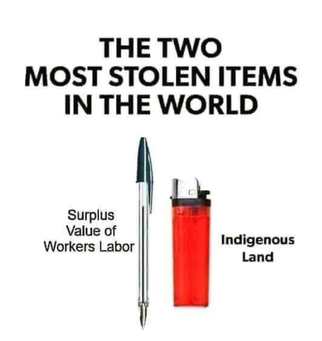 The two items most stolen in the world:
*Image of a pen and a lighter, but as a legend: Surplus value of workers labor and Indigenous land*