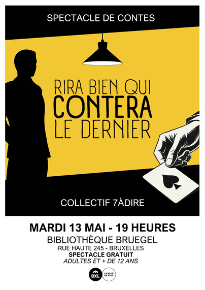 Affiche d'un spectacle de contes intitulé 'Rira bien qui contera le dernier' par le Collectif 7àDire. Design minimaliste en noir et jaune, avec la silhouette d'un personnage mystérieux sur la gauche et une main tenant une carte à jouer (as de pique) sur la droite. Une lampe suspendue éclaire la scène. Le spectacle aura lieu le mardi 13 mai à 19 heures à la Bibliothèque Bruegel, rue Haute 245 à Bruxelles. Spectacle gratuit pour adultes et enfants de plus de 12 ans. En bas de l'affiche figurent les logos de la Ville de Bruxelles.
