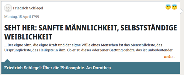 Ein Zitat von Friedrich Schlegel, datiert auf Montag, den 15. April 1799. Die Überschrift lautet in Großbuchstaben: „SEHT HER: SANFTE MÄNNLICHKEIT, SELBSTSTÄNDIGE WEIBLICHKEIT“. Darunter folgt ein Auszug: „... Der eigne Sinn, die eigne Kraft und der eigne Wille eines Menschen ist das Menschlichste, das Ursprünglichste, das Heiligste in ihm. Ob er zu dieser oder jener Gattung gehöre, das ist unbedeutender …“. Am unteren Rand steht eine Quellenangabe: „Friedrich Schlegel: Über die Philosophie. An Dorothea“. Oben rechts befinden sich zwei lächelnde Emoji mit Heiligenschein.