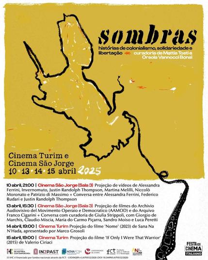 Cartaz-programa do ciclo “Sombras: Histórias de colonialismo, solidariedade e libertação”, com curadoria de Mattia Tosti e Orsola Vannocci Bonsi. O ciclo está integrado na Festa do Cinema Italiano 2025. No cartaz estão indicados os quatro eventos do ciclo. Evento 1: 10 de Abril, às 21 horas, no Cinema São Jorge, projecção de diversos vídeos seguida de conversa entre Alessandra Ferrini, Federico Rudari e Justin Randolph Thompson. Evento 2: 13 de Abril, às 15 horas e 30, no Cinema São Jorge, projecção de filmes do Archivio Adiovisivo del Movimento Operaio e Democratico e do Arquivo Franco Cigarini, seguida de conversa com curadoria de Giulia Strippoli. Evento 3: 14 de Abril, às 19 horas, no Cinema Turim, projecção do filme “Nome” (2023), de Sana Na N’Hada. Evento 4: 15 de Abril, às 19 horas, no Cinema Turim, projecção do filme “If Only I Were The Warrior” (2015), de Valerio Ciriaci.