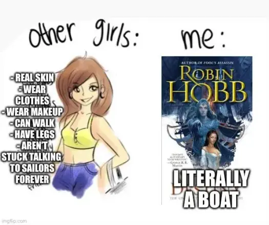 Meme. Auf der einen Seite eine gezeichnete junge Frau mit der Aufzählung einiger ihrer Eigenschaften. Darüber der Text "other girls". Auf der anderen Seite die Überschrift "me:" unf darunter das Cover eines Buchs von Robin Hobb mit dem Text "Literally a boat".