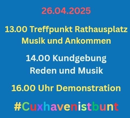 Auf blauem Grund steht:
26.04.25 13 Uhr Treffpunkt Rathausplatz Musik und Ankommen
14 Uhr Kundgebung
Reden und Musik
16 Uhr Demonstration
#Cuxhavenistbunt