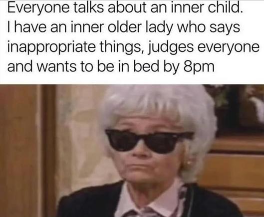 Grumpiest chracter from "The Golden Girls" wearing dark sunglasses. Above her the text reads "Everyone talks about an inner child. I have an inner old lady who says inappropriate things, judges everyone and wants to be in bed by 8pm"