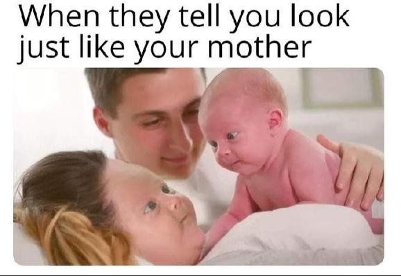 A surreal meme showing a newborn baby with an adult woman’s face and the mother with the baby’s face. The text reads: “When they tell you you look just like your mother.”