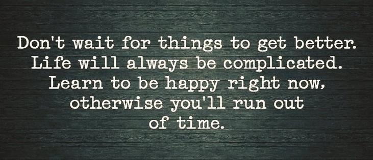 Just text,
Don't wait for things to get better.
Life will always be complicated.
Learn to be happy right now,
otherwise you'll run out
of time.