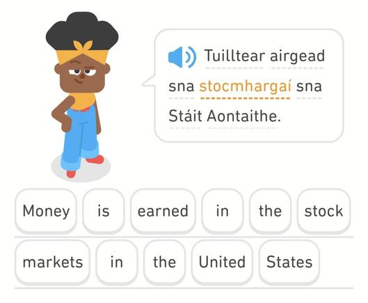 Screen shot from Duolingo stating that "Tuilltear airgead sna stocmhargaí sna Stáit Aontaithe."
And the translation:
"Money is earned in the stock markets in the United States"