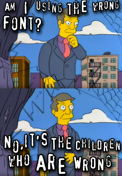 "Skinner out of touch" meme, but he is asking himself "Am I using the wrong font?", and the text is all in the "you wouldn't download a car" style.