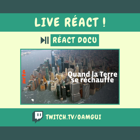 Visuel annonçant un live Twitch sur la chaîne de OamGui. En haut, sur fond vert foncé on peut lire en lettre claire "LIVE RÉACT !" , suivi en dessous, sur fond clair,  "RÉACT DOCU" dans un encadré vert avec une icône de pause/lecture. Au centre, une image du documentaire d'Arte "Quand la Terre se réchauffe" montre Manhattan partiellement submergée par la montée des eaux, avec le titre du docu en lettres blanches. Le logo arte en orange est visible à gauche. En bas, un encart vert affiche le lien vers la chaîne : "twitch.tv/oamgui", accompagné du logo Twitch.