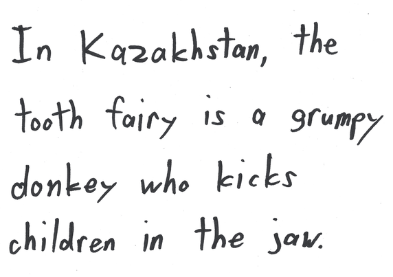 In Kazakhstan, the tooth fairy is a grumpy donkey who kicks children in the jaw.
