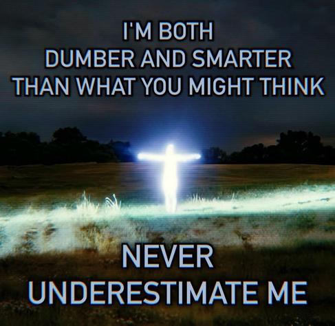 A meme with a picture of a person with their arms stretched out beside a lake at nighttime and they are glowing very brightly with an unnaturally sharp piercing light, as if being hit directly with a spotlight, and also kinda like Mr. Burns in that X-Files episode of the Simpsons.

The text says

"I'm both dumber and smarter than what you might think

Never underestimate me"