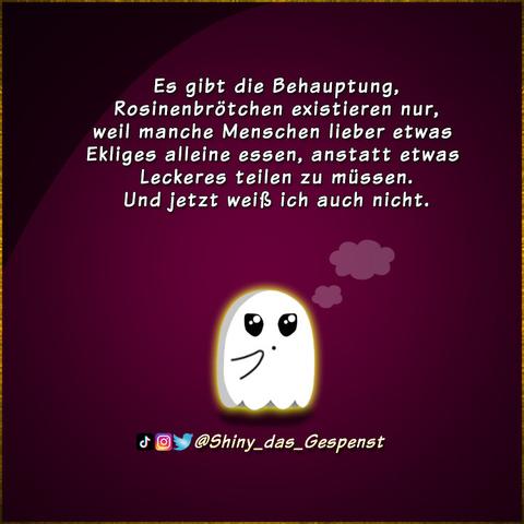 Es gibt die Behauptung, Rosinenbrötchen existieren nur, weil manche Menschen lieber etwas Ekliges alleine essen, anstatt etwas Leckeres teilen zu müssen. Und jetzt weiß ich auch nicht.
Das kleine Gespenst steht nachdenklich da und fragt sich, wie viel Wahrheit dahintersteckt.