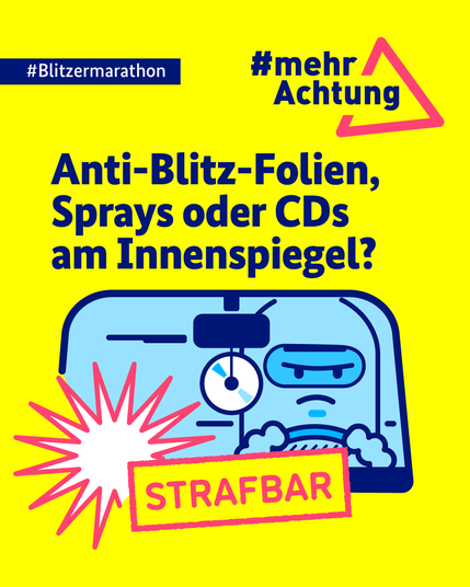 Auf der gelben Kachel befindet sich oben links ein dunkelblaues Banner, auf dem in weißer Schrift folgender Text steht: "#Blitzermarathon". Oben rechts ist ein rotes Dreieck zu sehen, in das der Hashtag "#mehrAchtung" integriert wurde. Darunter steht in dunkelblauer Schrift folgende Frage: "Anti-Blitz-Folien, Sprays oder CDs am Innenspiegel?". Darunter steht in magentafarbener Stempeloptik "STRAFBAR". Im Zentrum der Kachel steht die Darstellung eines Autofahrers, dessen Innenspiegel mit einer CD ausgestattet ist.
