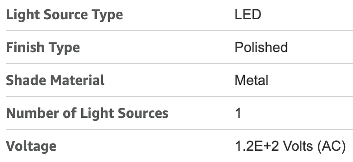 Table of product specs for a lamp on Amazon:
Light Source Type: LED
Finish Type: Polished
Shade Material: Metal
Number of Light Sources: 1
Voltage: 1.2E+2 Volts (AC)