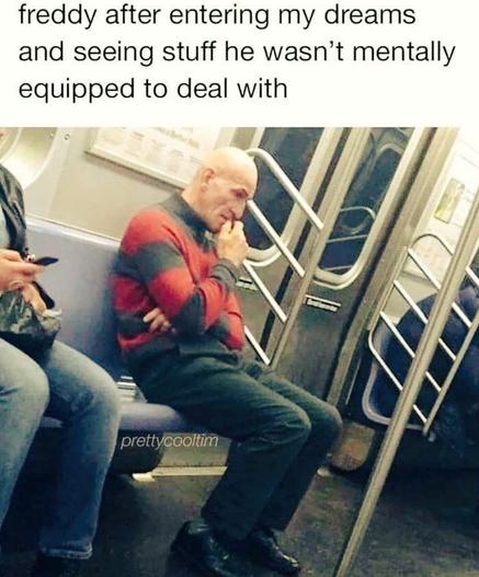 Freddy Krueger lookalike on a subway, looks as if pondering troublesome things, text:
Freddy after entering my drams
and seeing stuff he wasn't mentally
equipped to deal with