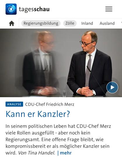 tagesschau
Regierungsbildung
Zölle
Inland Ausland
ANALYSE CDU-Chef Friedrich Merz
Kann er Kanzler?
In seinem politischen Leben hat CDU-Chef Merz viele Rollen ausgefüllt - aber noch kein Regierungsamt. Eine offene Frage bleibt, wie kompromissbereit er als möglicher Kanzler sein wird. Von Tina Handel. | mehr🖖