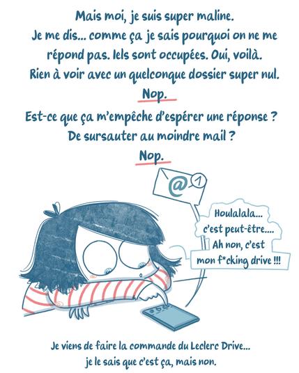 Mais je me dis qu'au moins s'ils répondent pas c'est parce qu'ils peuvent pas et pas parce que mon dossier est nul... mais est-ce que ça m'empêche de sursauter au moindre mail ? Pas du tout. J'attends.