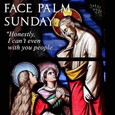 Stained glass window twoeople kneeling &, praying & looking up to  Jesus who is  holding his face
 text reads, Face Palm Sunday "Honestly, I can't even with you people.. "