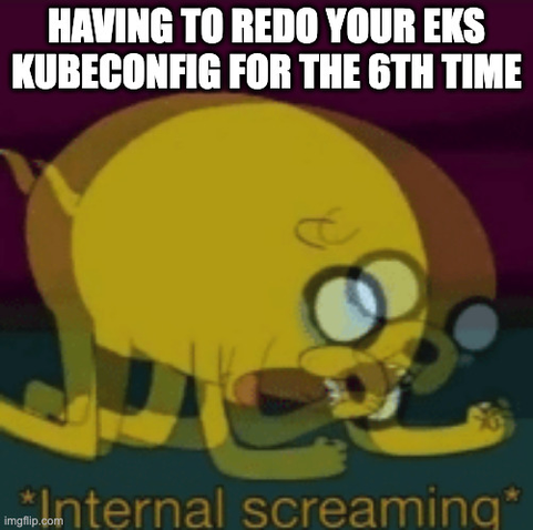 Jake the dog on hands and knees screaming "having to redo your EKS kubeconfig for the 6th time"