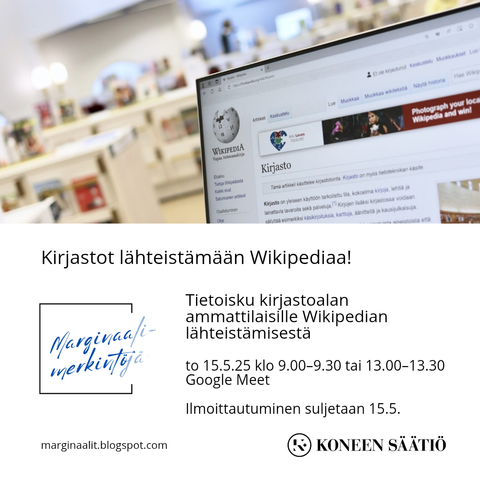 Kirjastot lähteisämään Wikipediaa!
Tietoisku kirjastoalan ammattilaisille Wikipedian lähteistämisestä 15.5.25 klo 9.00-9.30 tai 13.00-13.30 Google Meet
lImoittautuminen suljetaan 15.5.
marginaalit.blogspot.com KONEEN SÄÄTIÖ