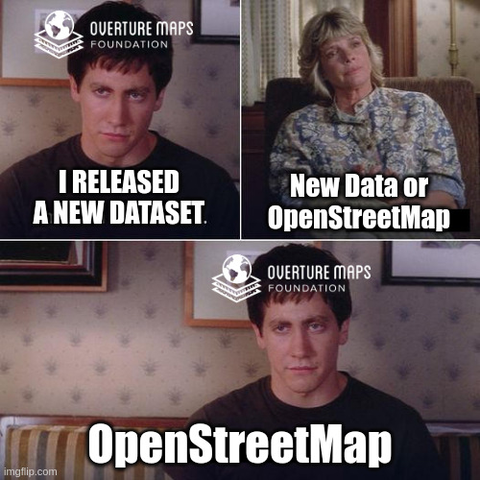 The “I made a new friend” meme.
Top left: Overture “I released a new dataset”
top right: Therapist: “New data or OSM?”
Bottom: Overture: “OpenStreetMap”