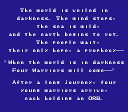 FF1 intro screenshot: "The world is veiled in darkness. The wind stops, the sea is wild, and the earth begins to rot. The people wait, their only hope, a prophecy... 'When the world is in darkness, Four Warriors will come.....' After a long journey, four young warriors arrive, each holding an ORB."