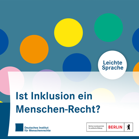 Sharepic mit bunten Kreisen. In einem Kreis steht: Leichte Sprache. In der unteren Bildhälfte steht: Ist Inklusion ein Menschen-Recht? Darunter sind die Logos des Deutschen Instituts für Menschenrechte und der Berliner Landeszentrale für politische Bildung platziert.