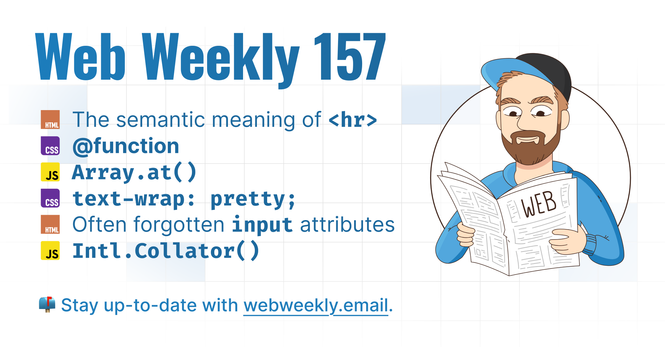 Web Weekly 157

- The semantic meaning of <hr>
- @function
- Array.at()
- text-wrap: pretty;
- Often forgotten input attributes
- Intl.Collator()
