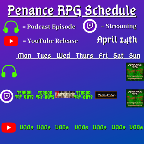 Purple and blue background with white and green text reading "Penance RPG Schedule April fourteenth"
Green headphones on row 1 are marked as a new podcast episode, a twitch logo as streaming on row 2 and a YouTube logo as YouTube release on row 3.

The lower half has a table with the days Monday to Sunday, with row one being podcast episode, two being twitch and row three being youtube. Underneath are logos for each game. 

Monday - Terror try outs and VODs
Tuesday - Terror try outs and The Varlastan Circle
Wednesday - VODs
Thursday - Terror try outs, and VODs
Friday - R.E.P.O. and VODs
Saturday - VODs
Sunday - Dark Tide podcast episode, Dark Tide and VODs
