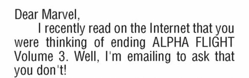 “Dear Marvel, I recently read on the Internet that you were thinking of ending ALPHA FLIGHT Volume three. Well, I’m emailing to ask that you don’t!“