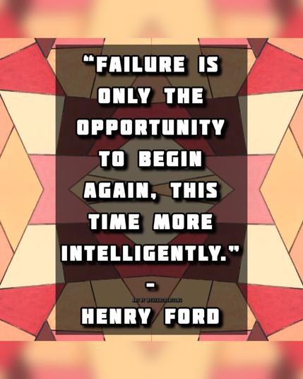 “Failure is only the opportunity to begin again, this time more intelligently.” - Henry Ford