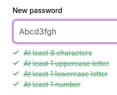 A "new password" field with the password: Abcd3fgh

Below the following rules are all green an crossed out:
- At least 8 characters
- At least 1 uppercase letter
- At least 1 lowercase letter
- At least 1 number