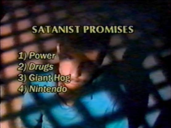 SATANIST PROMISES
1) Power
2) Drugs
3) Giant Hog
4) Nintendo