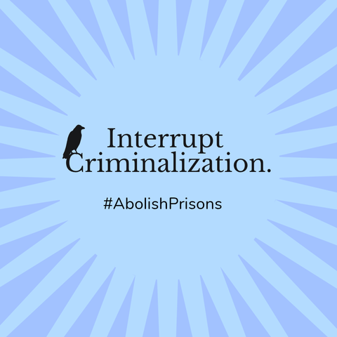 Blue background with black type font words: "Interrupt Criminalization.  #AbolishPrisons" a silhouette of a crow rests atop the "C" in Criminalization.