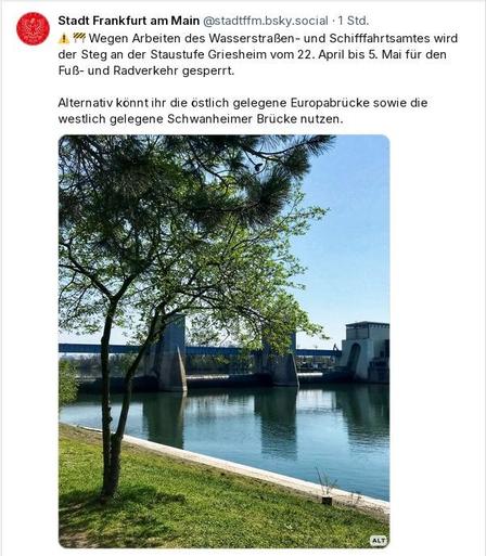 Von der Stadt Frankfurt bei Bluesky veröffentlicht:
Wegen Arbeiten des Wasserstraßen- und Schifffahrtsamtes wird der Steg an der Staustufe Griesheim vom 22. April bis 5. Mai für den Fuß- und Radverkehr gesperrt.
Alternativ könnt ihr die östlich gelegene Europabrücke sowie die westlich gelegene Schwanheimer Brücke nutzen.

Darunter ist ein Foto der Staustufe, bei sonnigem Wetter aufgenommen von der Griesheimer Seite des Mains.