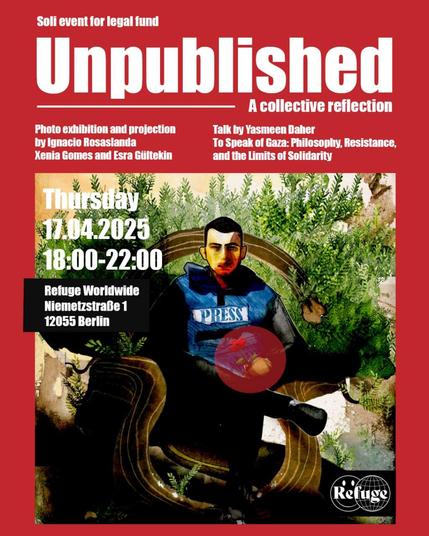 💥Ankündigung! Donnerstag 17.04.2025💥

👥 Unpublished Soli Event - Eine gemeinsamen Reflexion 👥

Donnerstag, 17.04.2025 | 18:00 Uhr | Niemetzstraße 1, 12055 Berlin

Anreise: S41, S42 S-Sonnenallee | M41 Mareschstraße | Bus171 Niemetzstraße

📣 Aufruf: https://asanb.noblogs.org/?p=11103 - @unpublished.de

#b1704 #Unpublished

Wir freuen uns, Sie zu unserer dritten Unpublished-Veranstaltung einzuladen! Dieses Mal möchten wir Sie zu einer gemeinsamen Reflexion aufrufen.

Von Gaza sprechen: Philosophie, Widerstand und die Grenzen der Solidarität

In einer Zeit, die von unsäglicher Gewalt und ohrenbetäubendem Schweigen geprägt ist, lädt uns dieser Vortrag dazu ein, darüber nachzudenken, was es bedeutet, zu handeln, zu denken, zu sprechen und zu widerstehen - für Gaza und durch Gaza.

Dr. Yasmeen Daher, eine palästinensische Philosophin, Schriftstellerin und politische Organisatorin, wird auf der Grundlage von zwei Jahren Engagement, Zeugenschaft und Schriftstellerei die Grenzen der Sprache, das Versagen moralischer Solidarität und die dringende Notwendigkeit, Widerstand jenseits des Rahmens liberaler Fürsorge neu zu denken, erkunden.

Dies ist nicht nur eine philosophische Reflexion, sondern ein politischer Aufruf: ein Aufruf, unsere Geschichte aufzurufen, uns mit unseren Komplizenschaften auseinanderzusetzen und neue Schlussfolgerungen aus unseren kollektiven Handlungen, Erzählungen und Widerständen zu ziehen.