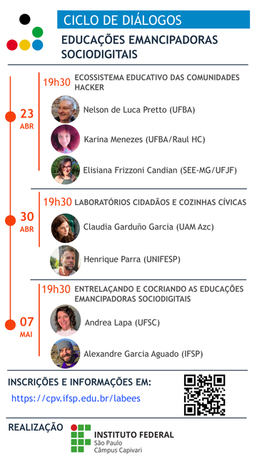 Cartaz de divulgação - Ciclo de diálogos sobre educações emancipadoras sociodigitais
- Dia 23 sobre ecossistema educativo das comunidades hacker, com Nelson Pretto, Karina Menezes e Elisiana Candian;
- Dia 30 sobre laboratórios cidadãos e cozinhas cívicas, com Claudia Garduño e Henrique Parra;
- 07.05, vamos entrelaçar essas experiências com Andrea Lapa.
+info: https://cpv.ifsp.edu.br/labees