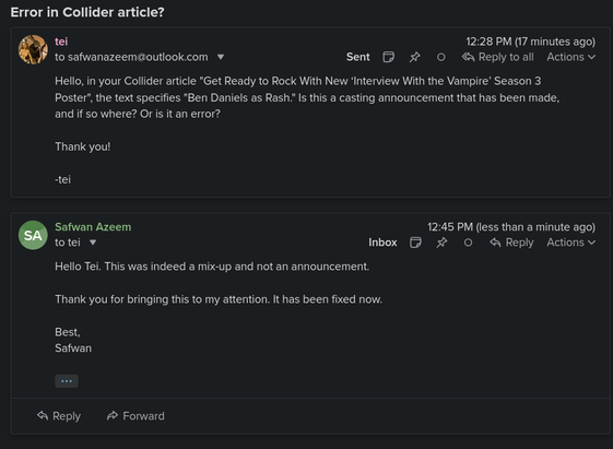 tei: Hello, in your Collider article "Get Ready to Rock With New ‘Interview With the Vampire’ Season 3 Poster", the text specifies "Ben Daniels as Rash." Is this a casting announcement that has been made, and if so where? Or is it an error?

Safwan Azeem: Hello Tei. This was indeed a mix-up and not an announcement. 
Thank you for bringing this to my attention. It has been fixed now. 
Best,
Safwan
