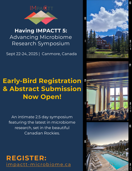 Having IMPACTT 5: Advancing Microbiome Research Symposium. Sept 22-24, 2025, Canmore, Canada. Early-Bird Registration & Abstract Submission Now Open! An intimate 2.5 day symposium featuring the latest in microbiome research, set in the beautiful Canadian Rockies. REGISTER: www.impactt-microbiome.ca