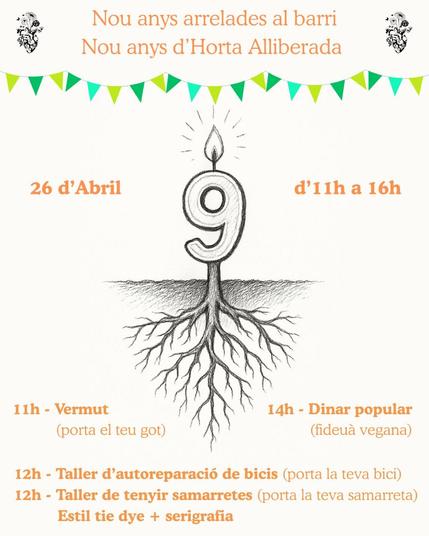 9è aniversari de l'Horta Alliberada
Nou anys arrelades al barri.
Nou anys d'Horta Alliberada
26 d'Abril d'11h a 16h
11h Vermut (porta el teu got)
12h Taller d'autoreparació de bicis (porta la teva bici)
12h Taller de tenyir samarretes (porta la teva samarreta) estil tie dye + serigrafia
14h Dinar popular (fideuà vegana)