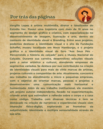 Vergilio Lopes é artista multimídia, diretor e idealizador do Estúdio Ver. Possui uma trajetória com mais de 10 anos no segmento do design gráfico e criativo, com especialização no desenvolvimento de imagem, ilustração e arte, dentro do contexto de identidade visual e Branding. Entre seus projetos, podemos destacar a identidade e o site da Fundação Scheffel, museu localizado em NH, e o projeto gráfico e a identidade do livro Aos Seus Pés - Percorrendo a história do calçado para o Museu Nacional do Calçado. Durante sua carreira, desenvolveu soluções visuais para o setor artístico e cultural, atendendo empresas de segmentos variados. Além disso, mantém um projeto autoral independente, focado na experimentação, criando artes que estimulam a reflexão sobre o corpo e a casa como código. Trabalha com diversas técnicas na criação de narrativas e experiências visuais com interação físico digital, explorando as fronteiras da subjetividade, identidade e múltipla sensorialidade em sua arte.