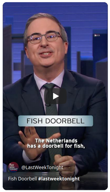 John Oliver in a YouTube short video, titled "Fish Doorbell",
"The Netherlands has a doorbell for fish".