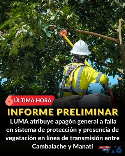 INFORME PRELIMINAR

LUMA atribuye apagón general a falla en sistema de protección y presencia de vegetación en linea de transmisión entre Cambalache y Manatí.