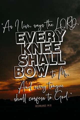 "As I live, says the LORD, EVERY KNEE SHALL BOW to Me. And every tongue shall confess." Romans 14:11

Background is a sunrise or sunset in shades of dark browns and darker golds.