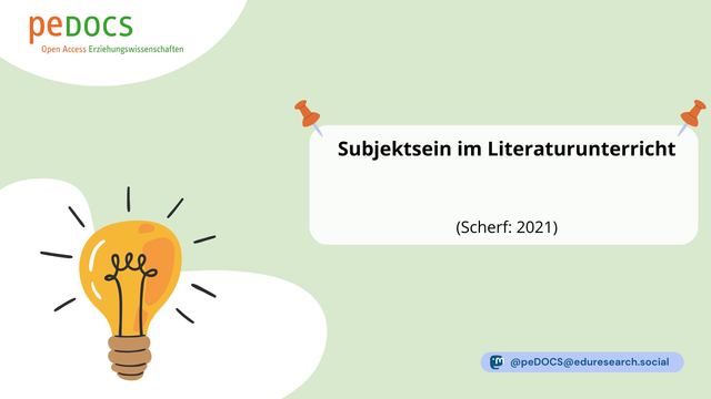 Grafik von peDOCS mit hellgrünem Hintergrund. Oben links das peDOCS-Logo mit dem Schriftzug „Open Access Erziehungswissenschaften“. Unten links eine stilisierte gelbe Glühbirne mit Strahlen – Symbol für eine Idee oder Erkenntnis. Rechts daneben eine weiße Box mit dem Titel: „Subjektsein im Literaturunterricht (Scherf: 2021)“, fixiert mit zwei orangefarbenen Pinnnadeln. Unten rechts befindet sich das Mastodon-Symbol mit dem Handle "@peDOCS@eduresearch.social".