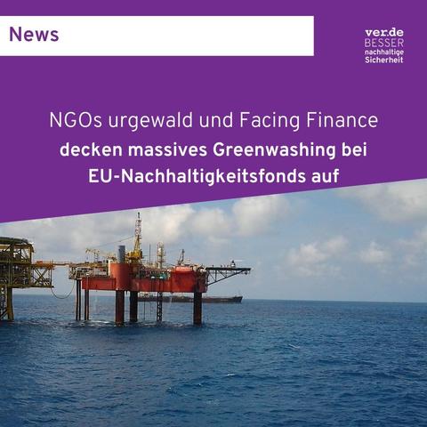 Auf dem Bild ist eine Öl-Förderung-Plattform. Darüber steht: "NGOs urgewald und Facing Finance decken massives Greenwashing bei EU-Nachhaltigkeitsfonds auf".