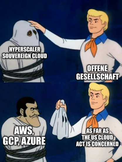 Scooby Doo meme:

A masked person shown as "Hyperscaler Souvereign Cloud" has their masked pulled off by "Offene Gesellschaft" to reveal "AWS, GCP, Azure" "as far as the US Cloud Act is concerned"
