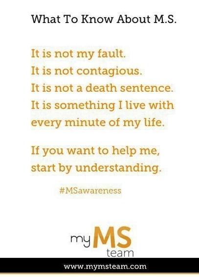 What To Know About M.S.

t is not my fault.
It is not contagious.
It is not a death sentence.
It is something I live with every minute of my life.

If you want to help me, start by understanding

myMSteam