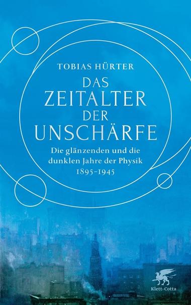 „Das Zeitalter der Unschärfe - Die glänzenden und die dunklen Jahre der Physik 1895-1945“ von Tobias Hürter, Klett-Cotta. Das Cover zeigt unten eine Stadtansicht in blau getaucht und geht nach oben ganz ins Blau.