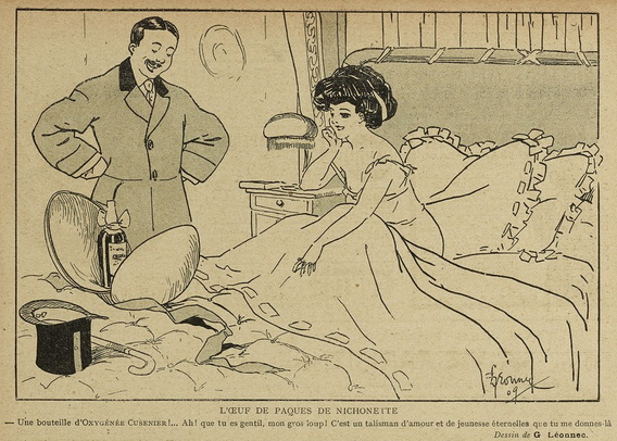 This image shows a sketch, black on yellowish paper. It shows a bedroom. In the bed is a dark-haired young woman in a kind of négligée. She is sitting up in bed. Next to the bed is a man in a coat, his arms on his hips. On the bed is a top hat and cane, next to it an Easter egg, opened, with a bottle of Cusenier inside. Below it, it says, in French: "A bottle of Oxygénée Cusenier!... Ah! how kind you are, my big wolf! You're giving me a talisman of eternal love and youth."

The title of this sketch is "The Easter egg of Nichonette", a pet name that should probably be translated as something like "the little breast".

This sketch was published in "Le Sourire" on the 10.04.1909, p. 10.